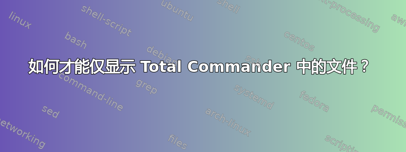 如何才能仅显示 Total Commander 中的文件？