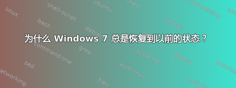 为什么 Windows 7 总是恢复到以前的状态？