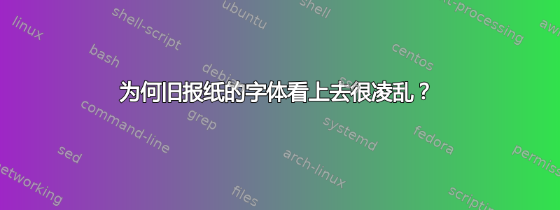 为何旧报纸的字体看上去很凌乱？