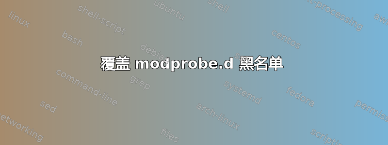 覆盖 modprobe.d 黑名单