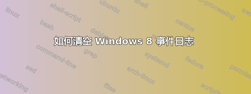 如何清空 Windows 8 事件日志