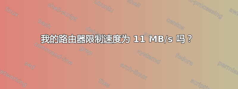 我的路由器限制速度为 11 MB/s 吗？