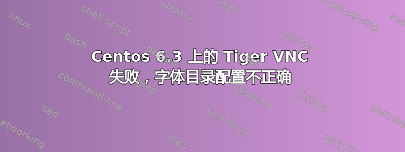 Centos 6.3 上的 Tiger VNC 失败，字体目录配置不正确