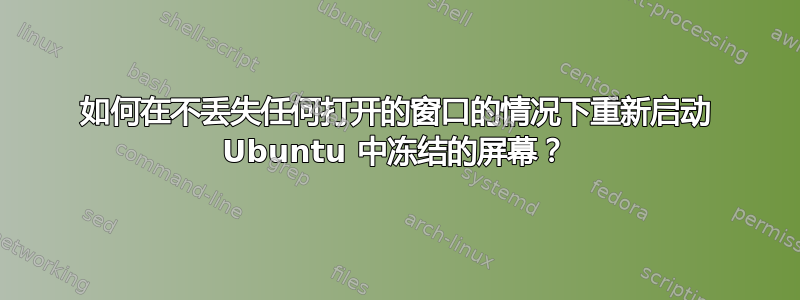 如何在不丢失任何打开的窗口的情况下重新启动 Ubuntu 中冻结的屏幕？