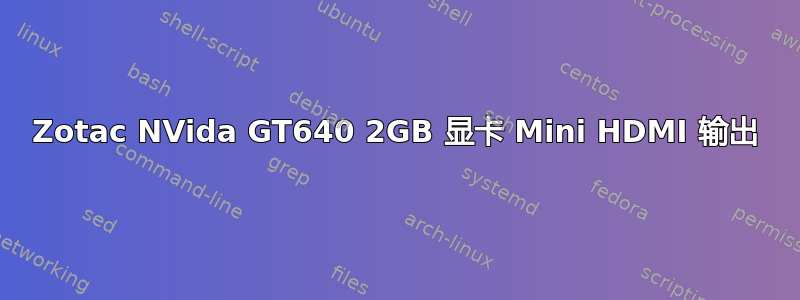 Zotac NVida GT640 2GB 显卡 Mini HDMI 输出