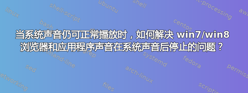 当系统声音仍可正常播放时，如何解决 win7/win8 浏览器和应用程序声音在系统声音后停止的问题？