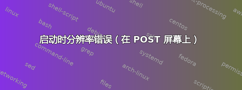 启动时分辨率错误（在 POST 屏幕上）