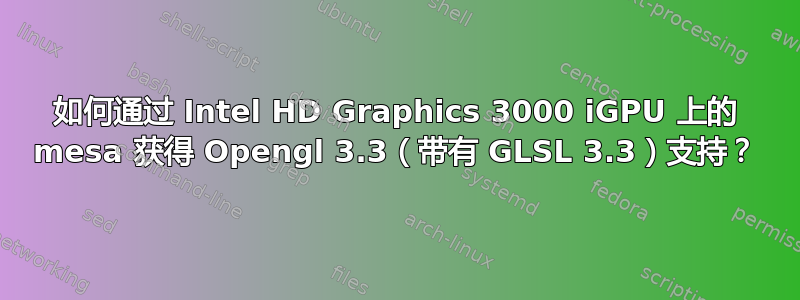 如何通过 Intel HD Graphics 3000 iGPU 上的 mesa 获得 Opengl 3.3（带有 GLSL 3.3）支持？