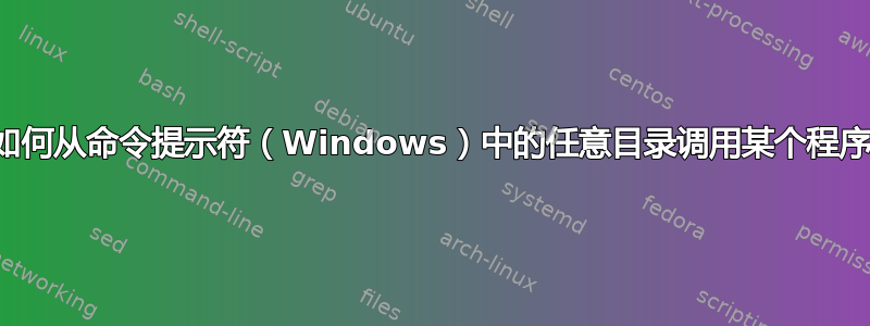 如何从命令提示符（Windows）中的任意目录调用某个程序