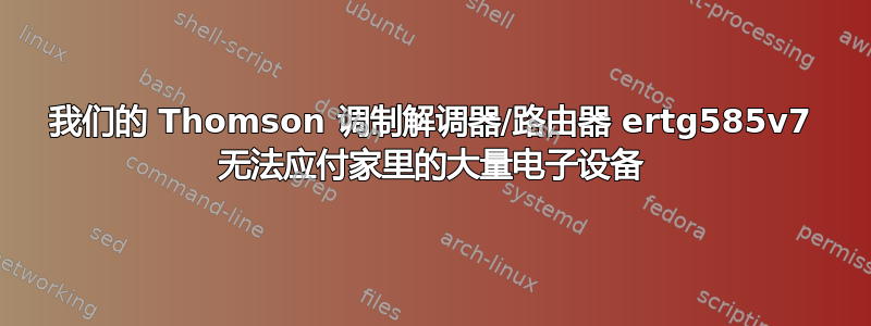 我们的 Thomson 调制解调器/路由器 ertg585v7 无法应付家里的大量电子设备