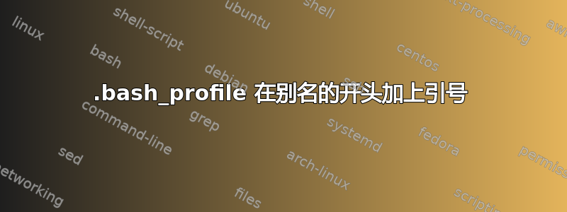 .bash_profile 在别名的开头加上引号