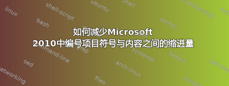 如何减少Microsoft 2010中编号项目符号与内容之间的缩进量