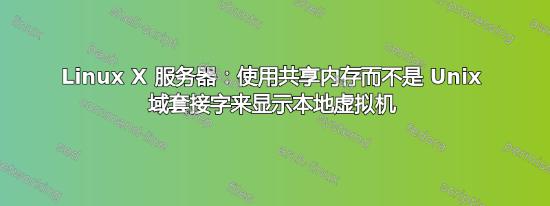 Linux X 服务器：使用共享内存而不是 Unix 域套接字来显示本地虚拟机