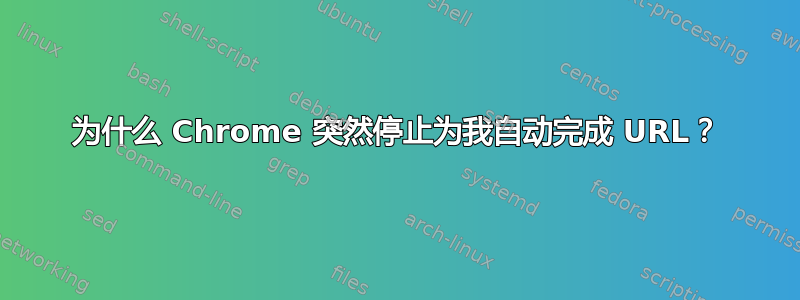 为什么 Chrome 突然停止为我自动完成 URL？