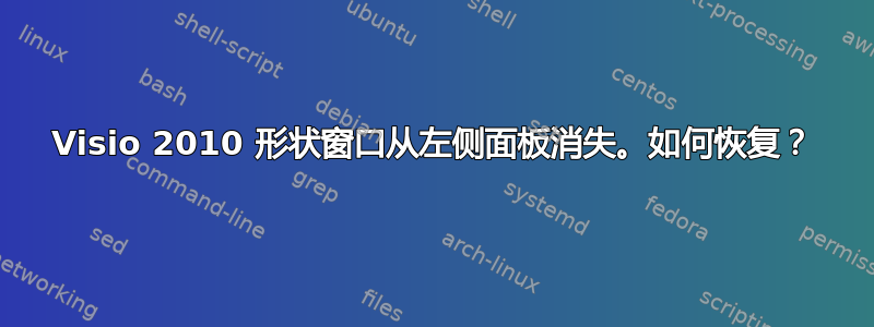 Visio 2010 形状窗口从左侧面板消失。如何恢复？