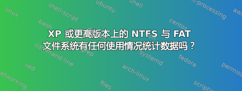 XP 或更高版本上的 NTFS 与 FAT 文件系统有任何使用情况统计数据吗？