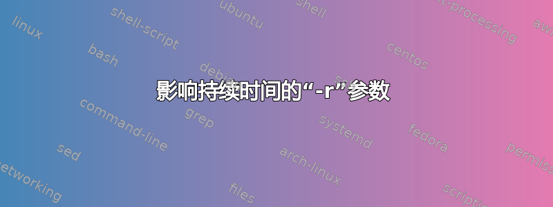 影响持续时间的“-r”参数