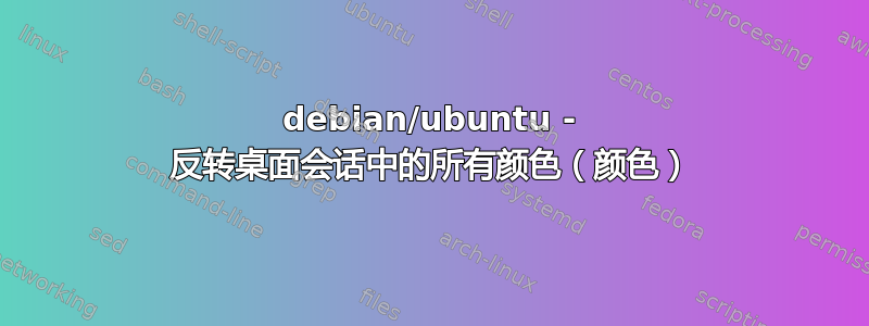 debian/ubuntu - 反转桌面会话中的所有颜色（颜色）