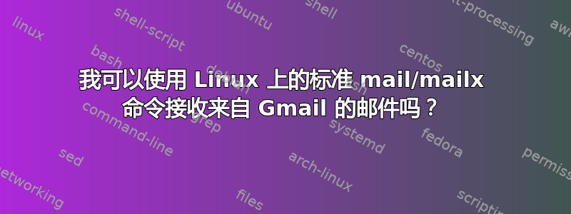 我可以使用 Linux 上的标准 mail/mailx 命令接收来自 Gmail 的邮件吗？