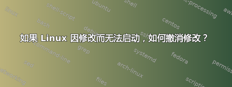 如果 Linux 因修改而无法启动，如何撤消修改？