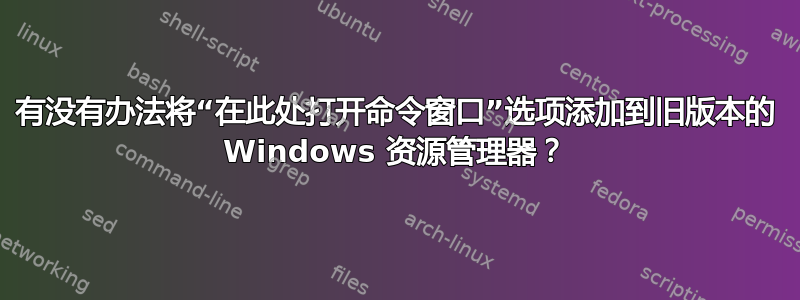 有没有办法将“在此处打开命令窗口”选项添加到旧版本的 Windows 资源管理器？