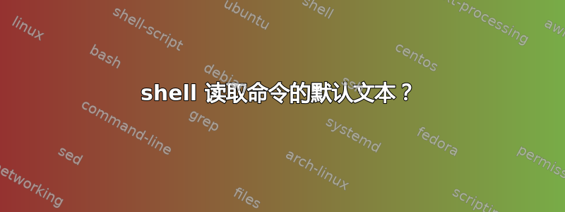 shell 读取命令的默认文本？