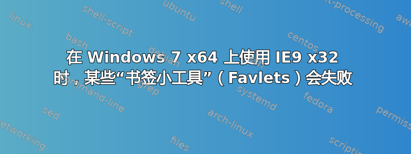 在 Windows 7 x64 上使用 IE9 x32 时，某些“书签小工具”（Favlets）会失败