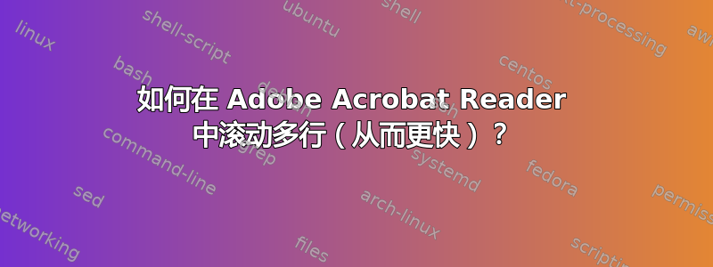 如何在 Adob​​e Acrobat Reader 中滚动多行（从而更快）？