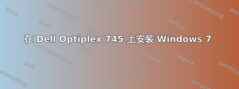 在 Dell Optiplex 745 上安装 Windows 7