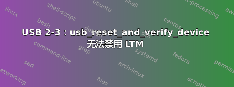 USB 2-3：usb_reset_and_verify_device 无法禁用 LTM