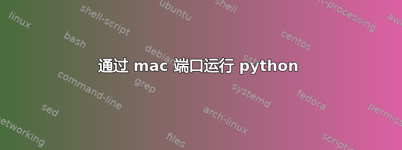 通过 mac 端口运行 python