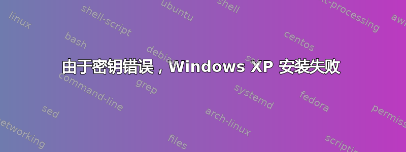 由于密钥错误，Windows XP 安装失败