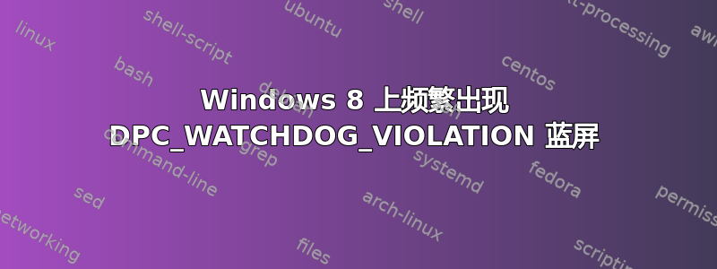 Windows 8 上频繁出现 DPC_WATCHDOG_VIOLATION 蓝屏