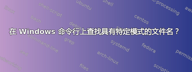 在 Windows 命令行上查找具有特定模式的文件名？