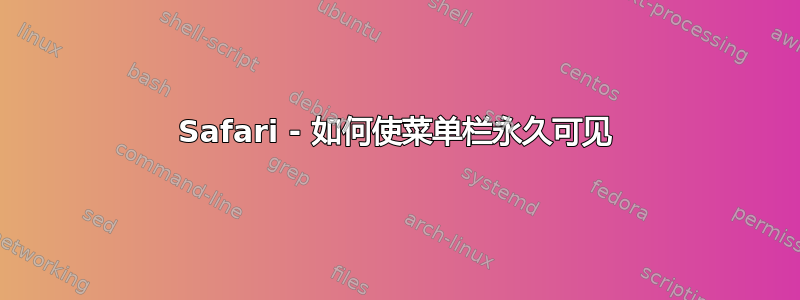 Safari - 如何使菜单栏永久可见