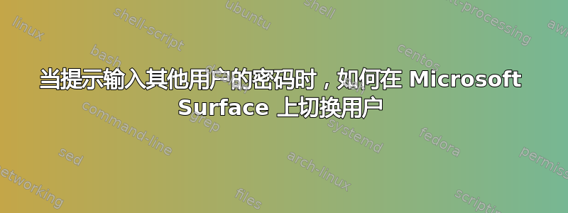 当提示输入其他用户的密码时，如何在 Microsoft Surface 上切换用户