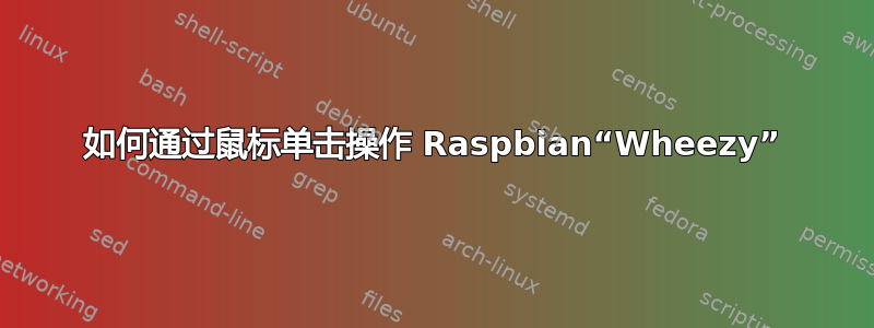 如何通过鼠标单击操作 Raspbian“Wheezy”