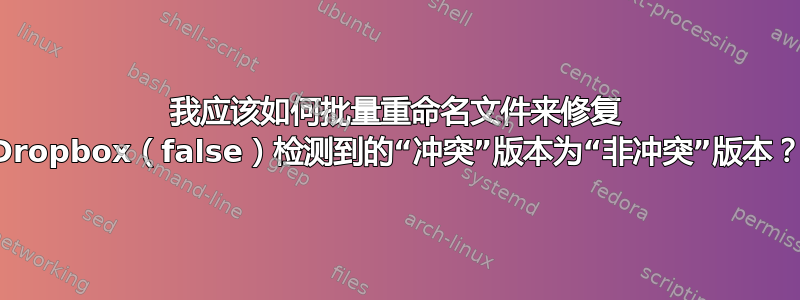 我应该如何批量重命名文件来修复 Dropbox（false）检测到的“冲突”版本为“非冲突”版本？