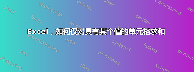 Excel，如何仅对具有某个值的单元格求和