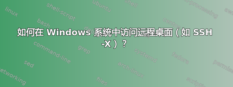 如何在 Windows 系统中访问远程桌面（如 SSH -X）？