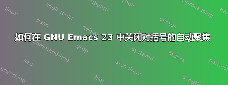 如何在 GNU Emacs 23 中关闭对括号的自动聚焦