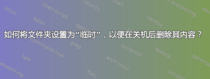 如何将文件夹设置为“临时”，以便在关机后删除其内容？