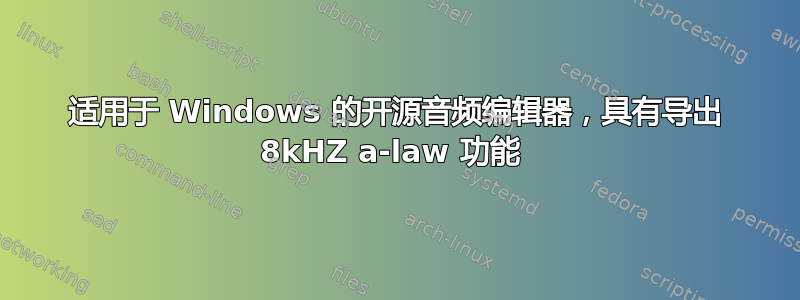 适用于 Windows 的开源音频编辑器，具有导出 8kHZ a-law 功能 