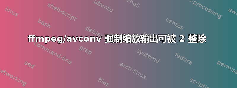 ffmpeg/avconv 强制缩放输出可被 2 整除