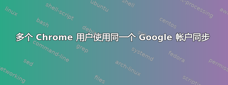 多个 Chrome 用户使用同一个 Google 帐户同步