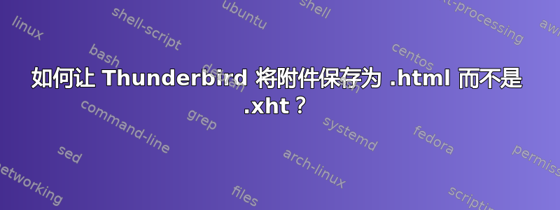 如何让 Thunderbird 将附件保存为 .html 而不是 .xht？