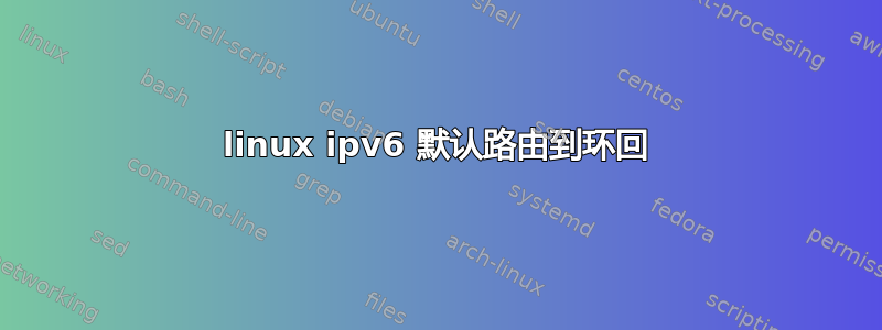 linux ipv6 默认路由到环回