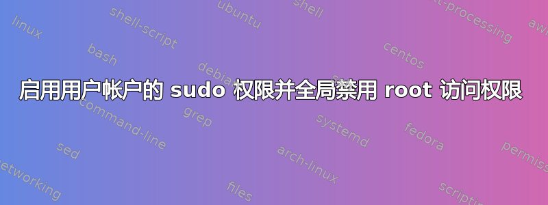 启用用户帐户的 sudo 权限并全局禁用 root 访问权限