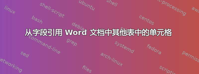 从字段引用 Word 文档中其他表中的单元格