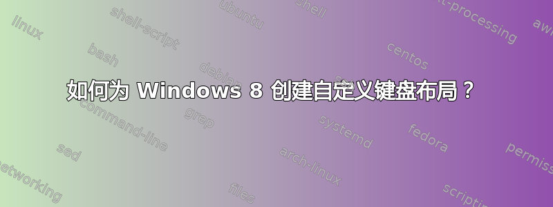 如何为 Windows 8 创建自定义键盘布局？